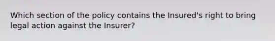 Which section of the policy contains the Insured's right to bring legal action against the Insurer?