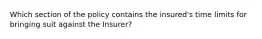 Which section of the policy contains the insured's time limits for bringing suit against the Insurer?