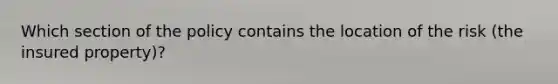 Which section of the policy contains the location of the risk (the insured property)?