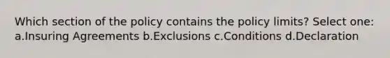 Which section of the policy contains the policy limits? Select one: a.Insuring Agreements b.Exclusions c.Conditions d.Declaration