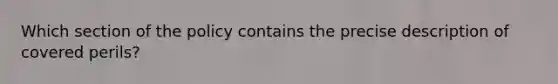 Which section of the policy contains the precise description of covered perils?