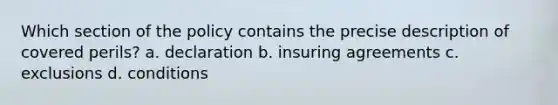 Which section of the policy contains the precise description of covered perils? a. declaration b. insuring agreements c. exclusions d. conditions