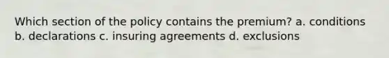 Which section of the policy contains the premium? a. conditions b. declarations c. insuring agreements d. exclusions