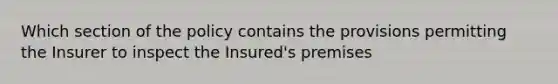 Which section of the policy contains the provisions permitting the Insurer to inspect the Insured's premises