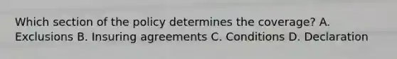 Which section of the policy determines the coverage? A. Exclusions B. Insuring agreements C. Conditions D. Declaration