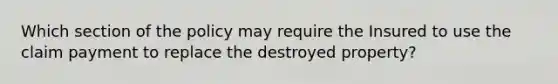 Which section of the policy may require the Insured to use the claim payment to replace the destroyed property?