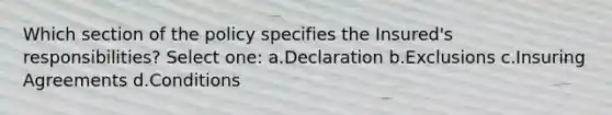 Which section of the policy specifies the Insured's responsibilities? Select one: a.Declaration b.Exclusions c.Insuring Agreements d.Conditions