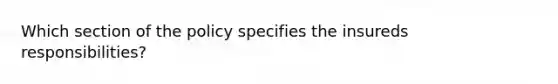 Which section of the policy specifies the insureds responsibilities?