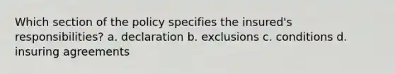 Which section of the policy specifies the insured's responsibilities? a. declaration b. exclusions c. conditions d. insuring agreements