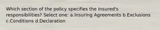 Which section of the policy specifies the Insured's responsibilities? Select one: a.Insuring Agreements b.Exclusions c.Conditions d.Declaration