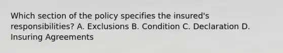 Which section of the policy specifies the insured's responsibilities? A. Exclusions B. Condition C. Declaration D. Insuring Agreements