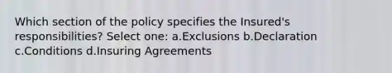 Which section of the policy specifies the Insured's responsibilities? Select one: a.Exclusions b.Declaration c.Conditions d.Insuring Agreements