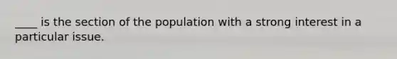 ____ is the section of the population with a strong interest in a particular issue.