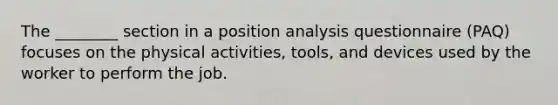 The ________ section in a position analysis questionnaire (PAQ) focuses on the physical activities, tools, and devices used by the worker to perform the job.