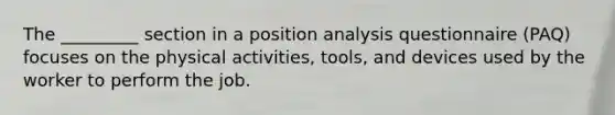 The _________ section in a position analysis questionnaire (PAQ) focuses on the physical activities, tools, and devices used by the worker to perform the job.