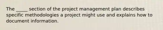 The _____ section of the project management plan describes specific methodologies a project might use and explains how to document information.