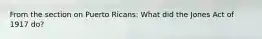 From the section on Puerto Ricans: What did the Jones Act of 1917 do?