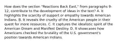 How does the section "Reactions Back East," from paragraphs 9-12, contribute to the development of ideas in the text? A. It highlights the scarcity of support or empathy towards American Indians. B. It reveals the cruelty of the American people in their quest for more resources. C. It captures the idealistic spirit of the American Dream and Manifest Destiny. D. It showcases how Americans checked the brutality of the U.S. government's position towards American Indians.