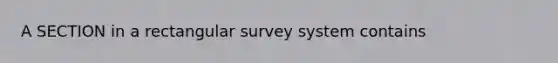 A SECTION in a rectangular survey system contains