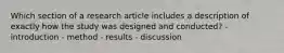 Which section of a research article includes a description of exactly how the study was designed and conducted? - introduction - method - results - discussion