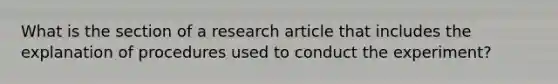 What is the section of a research article that includes the explanation of procedures used to conduct the experiment?