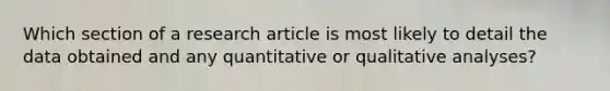 Which section of a research article is most likely to detail the data obtained and any quantitative or qualitative analyses?