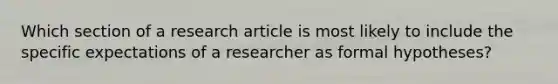 Which section of a research article is most likely to include the specific expectations of a researcher as formal hypotheses?