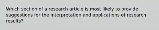 Which section of a research article is most likely to provide suggestions for the interpretation and applications of research results?