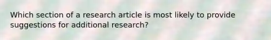 Which section of a research article is most likely to provide suggestions for additional research?