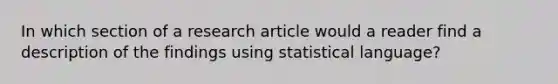 In which section of a research article would a reader find a description of the findings using statistical language?