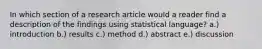 In which section of a research article would a reader find a description of the findings using statistical language? a.) introduction b.) results c.) method d.) abstract e.) discussion