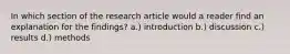 In which section of the research article would a reader find an explanation for the findings? a.) introduction b.) discussion c.) results d.) methods