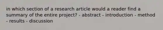 in which section of a research article would a reader find a summary of the entire project? - abstract - introduction - method - results - discussion