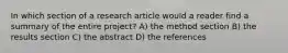 In which section of a research article would a reader find a summary of the entire project? A) the method section B) the results section C) the abstract D) the references