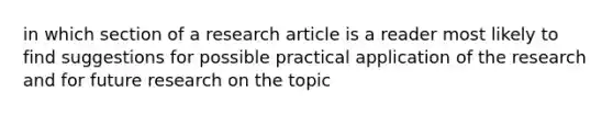 in which section of a research article is a reader most likely to find suggestions for possible practical application of the research and for future research on the topic