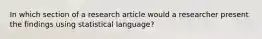 In which section of a research article would a researcher present the findings using statistical language?