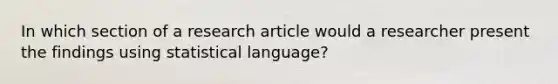 In which section of a research article would a researcher present the findings using statistical language?