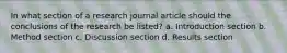 In what section of a research journal article should the conclusions of the research be listed? a. Introduction section b. Method section c. Discussion section d. Results section