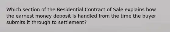 Which section of the Residential Contract of Sale explains how the earnest money deposit is handled from the time the buyer submits it through to settlement?