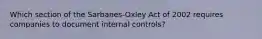 Which section of the Sarbanes-Oxley Act of 2002 requires companies to document internal controls?