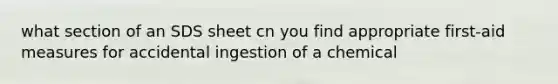 what section of an SDS sheet cn you find appropriate first-aid measures for accidental ingestion of a chemical