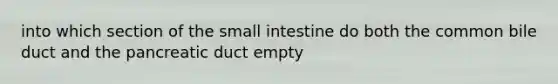 into which section of the small intestine do both the common bile duct and the pancreatic duct empty