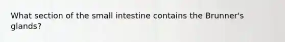What section of the small intestine contains the Brunner's glands?
