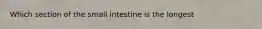 Which section of the small intestine is the longest