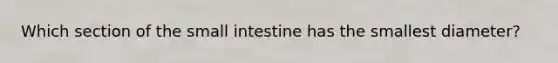 Which section of the small intestine has the smallest diameter?