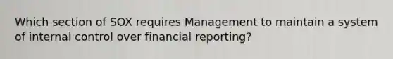 Which section of SOX requires Management to maintain a system of internal control over financial reporting?