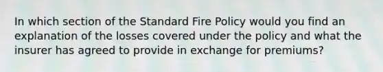 In which section of the Standard Fire Policy would you find an explanation of the losses covered under the policy and what the insurer has agreed to provide in exchange for premiums?