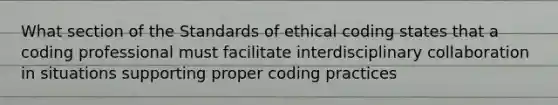 What section of the Standards of ethical coding states that a coding professional must facilitate interdisciplinary collaboration in situations supporting proper coding practices