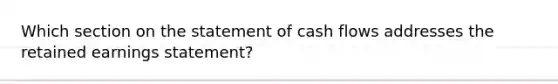 Which section on the statement of cash flows addresses the retained earnings statement?