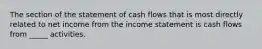 The section of the statement of cash flows that is most directly related to net income from the income statement is cash flows from _____ activities.